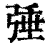 𢏴(印刷字体·清·康熙字典)